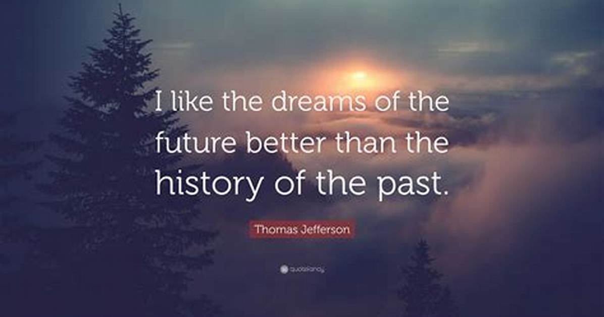 Thomas Jefferson I Like the Dreams of the Future Better Than the History of The