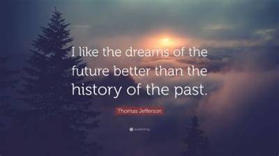 Thomas Jefferson: 'I Like the Dreams of the Future Better Than the History of the Past.'