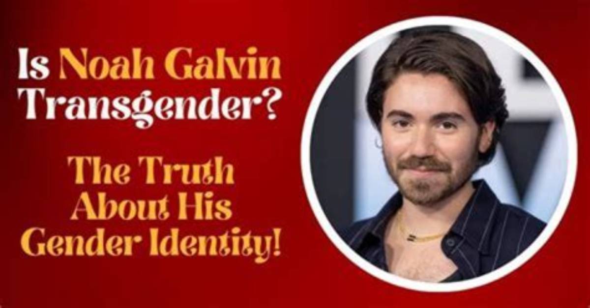 Uncovering Noah Galvin's Gender Identity: from Female to Male