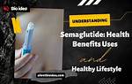 Understanding Semaglutide: Uses, Benefits, and More