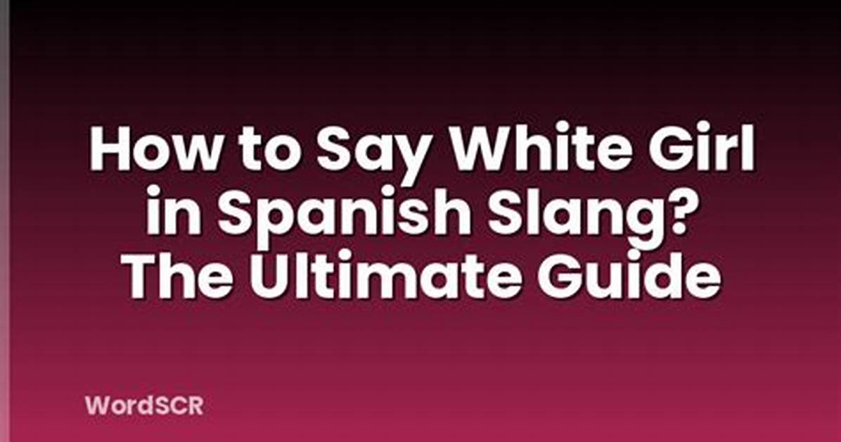 Understanding the Term "White Girl" in Spanish: a Comprehensive Guide