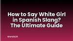 Understanding the Term "White Girl" in Spanish: a Comprehensive Guide