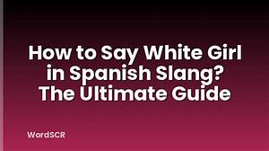 Understanding the Term "White Girl" in Spanish: a Comprehensive Guide