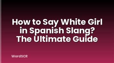 Understanding the Term "White Girl" in Spanish: a Comprehensive Guide