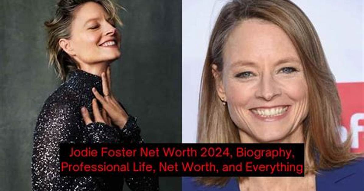 Unveiling Jodie Foster's Remarkable Net Worth: a Comprehensive Analysis