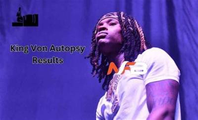 Unveiling the Truth: King Von Autopsy Results and Legacy