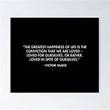 Victor Hugo: 'The Greatest Happiness of Life Is the Conviction That We Are Loved; Loved for Ourselves, or Rather, Loved in Spite of Ourselves.'