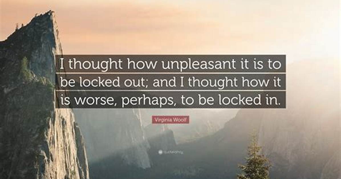 Virginia Woolf: 'I Thought How Unpleasant It Is to Be Locked Out; and I Thought How It Is Worse, Perhaps, to Be Locked In.'