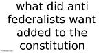 What Did the Anti Federalists Want Added to the Constitution?