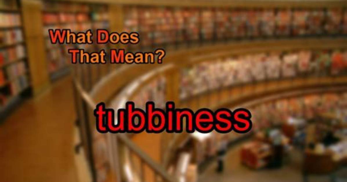 What Does Tubbiness Mean?