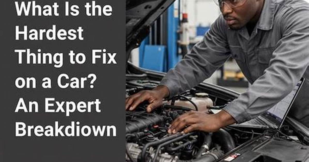 What Is the Hardest Thing to Fix on a Car?