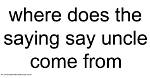 Where Did the Phrase Say Uncle Come From