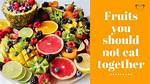 Which Fruits Cannot Be Eaten Together?