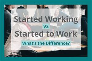 Which Is Correct, I Started Working Last Month or I Started to Work Last Month?