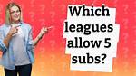 Which Leagues Allow 5 Subs?