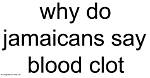 Why Do Jamaicans Say Blood Clot?