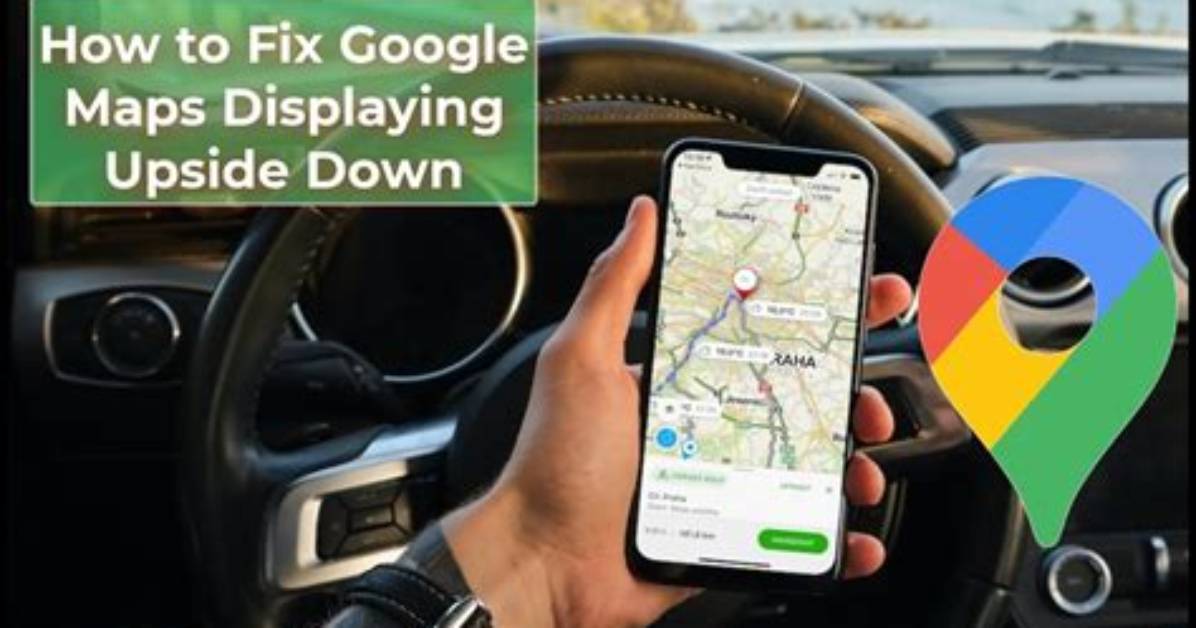 Why Is My Google Maps Upside Down
