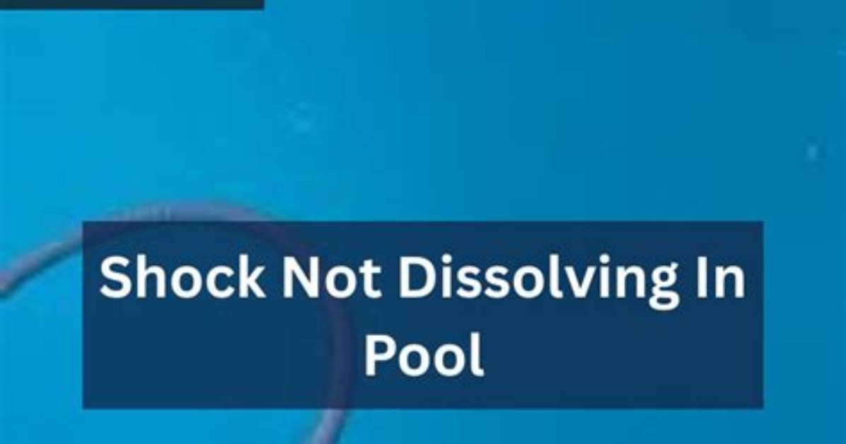 Why Is My Pool Shock Not Dissolving?