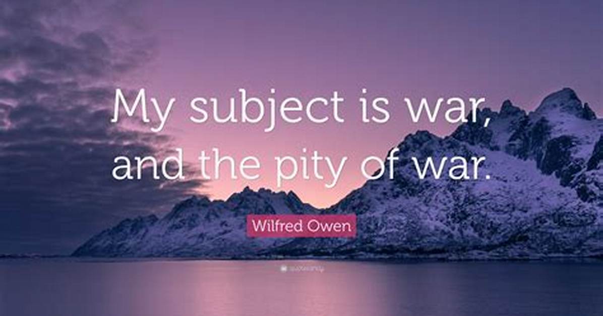 Wilfred Owen: 'My Subject Is War, and the Pity of War. the Poetry Is in the Pity.'