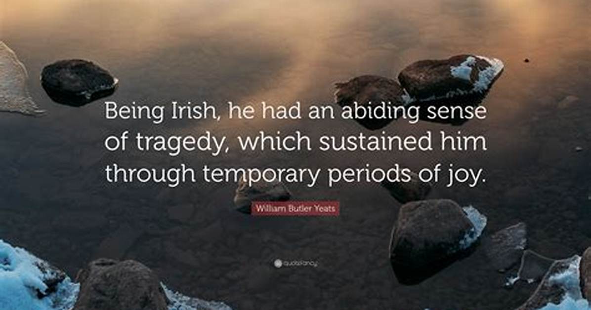 William Butler Yeats Being Irish He Had an Abiding Sense of Tragedy Which Sustained Him Through Temporary Periods of Joy