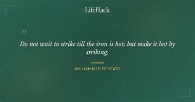 William Butler Yeats: 'Do Not Wait to Strike Till the Iron Is Hot; but Make It Hot by Striking.'