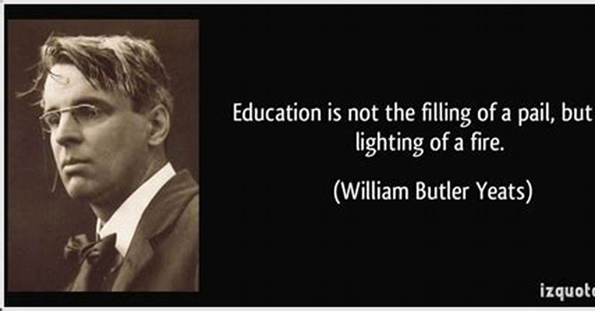 William Butler Yeats Education Is Not the Filling of a Pail but the Lighting of A