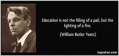 William Butler Yeats: 'Education Is Not the Filling of a Pail, but the Lighting of a Fire.'