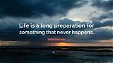 William Butler Yeats: 'Life Is a Long Preparation for Something That Never Happens.'