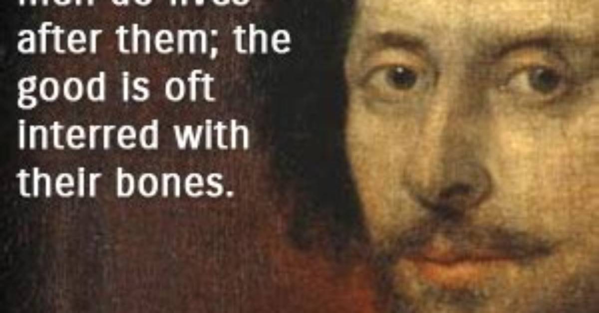 William Shakespeare the Evil That Men Do Lives After Them the Good Is Oft Interred with Their