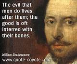 William Shakespeare: 'The Evil That Men Do Lives After Them; the Good Is Oft Interred with Their Bones.'