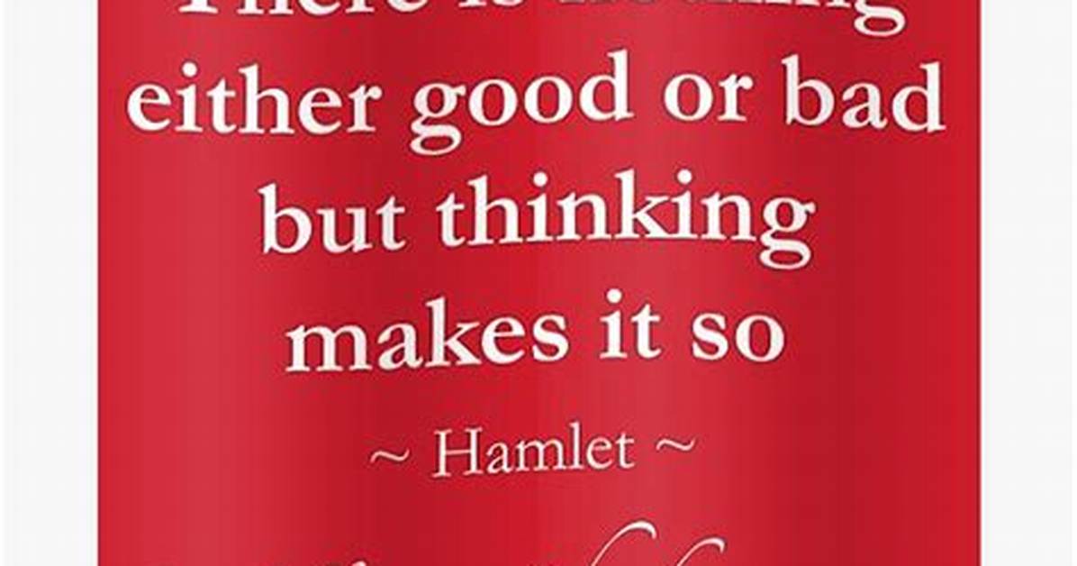 William Shakespeare There Is Nothing Either Good or Bad but Thinking Makes It So