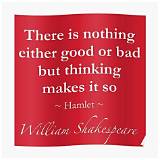 William Shakespeare: 'There Is Nothing Either Good or Bad but Thinking Makes It So.'