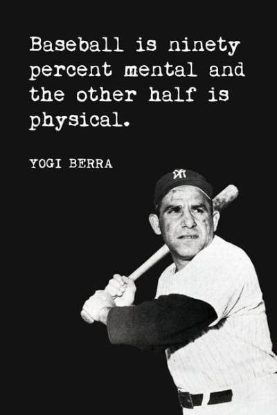 Yogi Berra: 'Baseball Is Ninety Percent Mental. the Other Half Is Physical.'