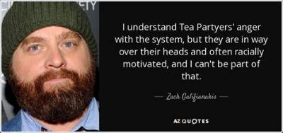 Zach Galifianakis: 'I Understand Tea Partyers' Anger with the System, but They Are in Way over Their Heads and Often Racially Motivated, and I Can't Be Part of That.'